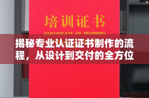 呼图壁揭秘专业认证证书制作的流程，从设计到交付的全方位指南